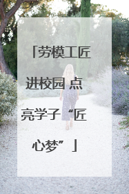 劳模工匠进校园 点亮学子“匠心梦”