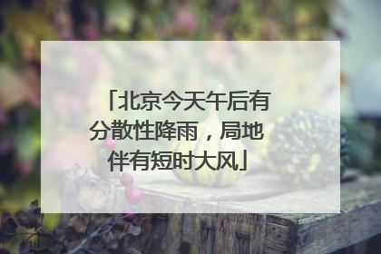 北京今天午后有分散性降雨，局地伴有短时大风
