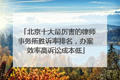 北京十大最厉害的律师事务所胜诉率排名，办案效率高诉讼成本低
