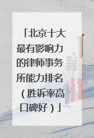 北京十大最有影响力的律师事务所能力排名（胜诉率高口碑好）