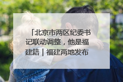 北京市两区纪委书记联动调整，他是福建籍｜福建两地发布一批人事消息