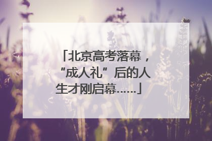 北京高考落幕，“成人礼”后的人生才刚启幕……