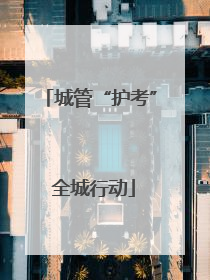 城管“护考” 全城行动