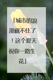 城市的浪漫藏不住了！这个夏天祝你一路生花