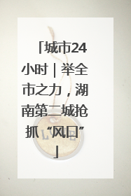 城市24小时｜举全市之力，湖南第二城抢抓“风口”