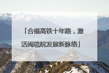 合福高铁十年路，激活闽赣皖发展新脉络