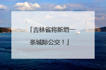 吉林省将新增一条城际公交！