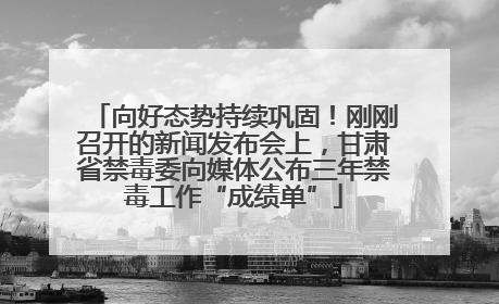 向好态势持续巩固！刚刚召开的新闻发布会上，甘肃省禁毒委向媒体公布三年禁毒工作“成绩单”