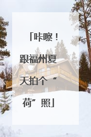 咔嚓！跟福州夏天拍个“荷”照
