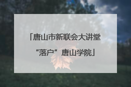 唐山市新联会大讲堂“落户”唐山学院