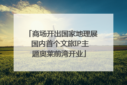 商场开出国家地理展 国内首个文旅IP主题奥莱前湾开业