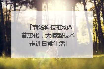 商汤科技推动AI普惠化，大模型技术走进日常生活