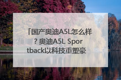 国产奥迪A5L怎么样？奥迪A5L Sportback以科技重塑豪华运动轿车市场格局