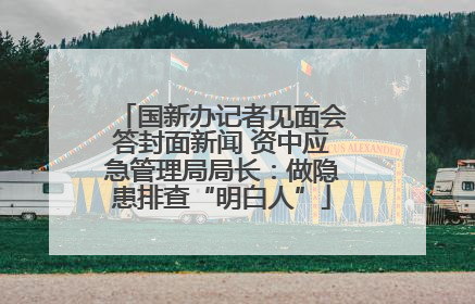 国新办记者见面会答封面新闻 资中应急管理局局长：做隐患排查“明白人”