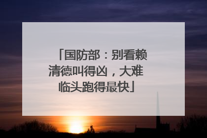 国防部：别看赖清德叫得凶，大难临头跑得最快