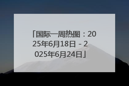 国际一周热图：2025年6月18日－2025年6月24日