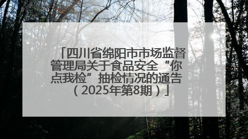 四川省绵阳市市场监督管理局关于食品安全“你点我检”抽检情况的通告（2025年第8期）