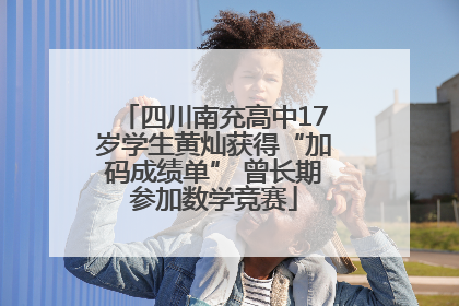 四川南充高中17岁学生黄灿获得“加码成绩单” 曾长期参加数学竞赛