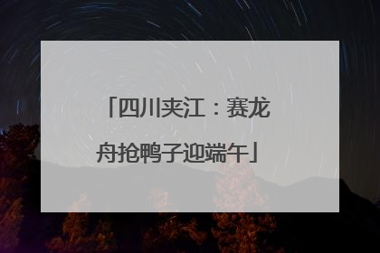 四川夹江：赛龙舟抢鸭子迎端午