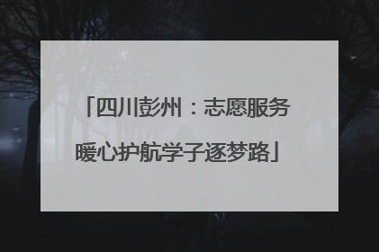 四川彭州：志愿服务暖心护航学子逐梦路