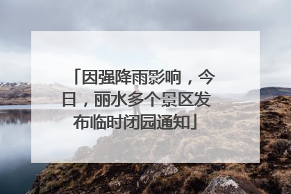 因强降雨影响，今日，丽水多个景区发布临时闭园通知