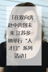 在双向奔赴中共创未来 江苏多地举行“人才日”系列活动