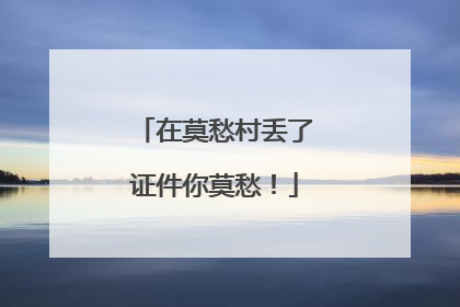 在莫愁村丢了证件你莫愁！