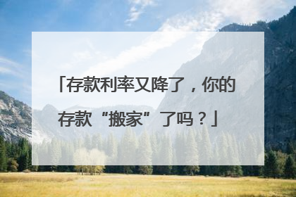 存款利率又降了，你的存款“搬家”了吗？