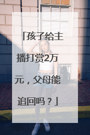 孩子给主播打赏2万元，父母能追回吗？