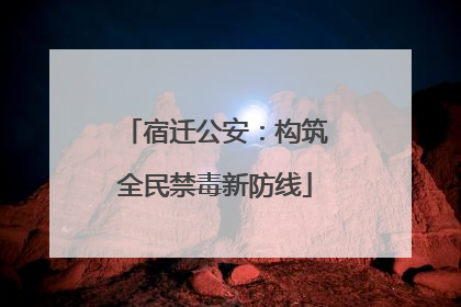 宿迁公安：构筑全民禁毒新防线