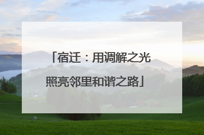 宿迁：用调解之光照亮邻里和谐之路