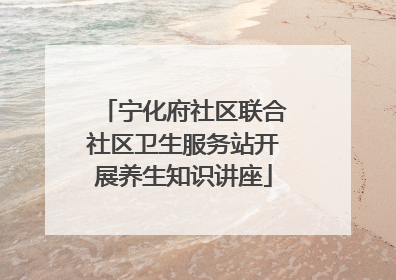 宁化府社区联合社区卫生服务站开展养生知识讲座