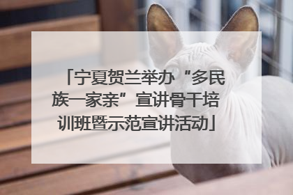宁夏贺兰举办“多民族一家亲”宣讲骨干培训班暨示范宣讲活动