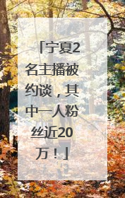宁夏2名主播被约谈，其中一人粉丝近20万！