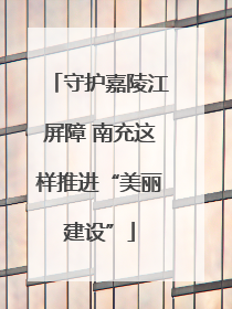 守护嘉陵江屏障 南充这样推进“美丽建设”