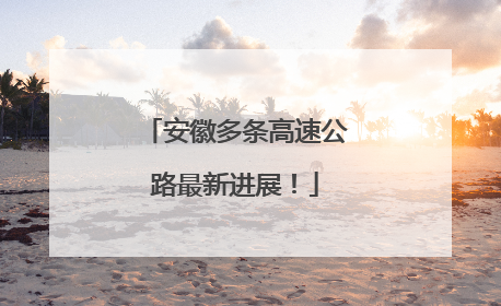安徽多条高速公路最新进展！