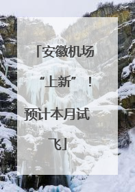 安徽机场“上新”！预计本月试飞