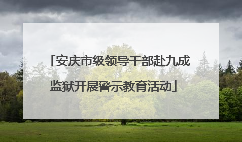 安庆市级领导干部赴九成监狱开展警示教育活动