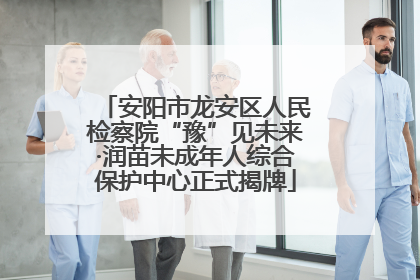 安阳市龙安区人民检察院“豫”见未来·润苗未成年人综合保护中心正式揭牌