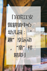 宜宾江安留耕镇中心幼儿园：“趣”享运动，“童”样精彩