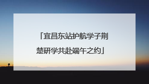 宜昌东站护航学子荆楚研学共赴端午之约