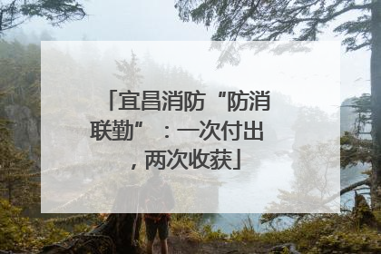 宜昌消防“防消联勤”：一次付出，两次收获