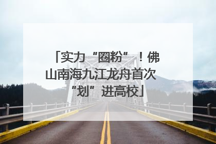 实力“圈粉”！佛山南海九江龙舟首次“划”进高校