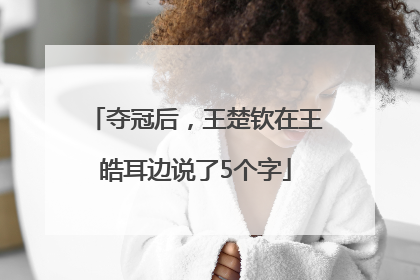 夺冠后，王楚钦在王皓耳边说了5个字