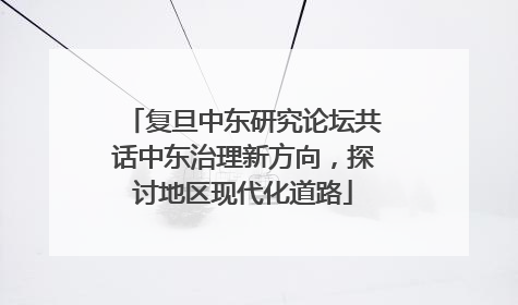 复旦中东研究论坛共话中东治理新方向，探讨地区现代化道路