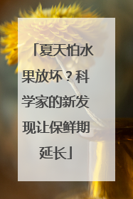夏天怕水果放坏？科学家的新发现让保鲜期延长