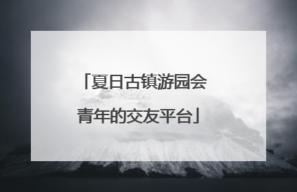 夏日古镇游园会 青年的交友平台