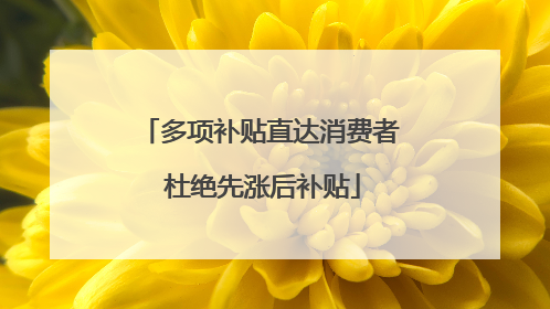 多项补贴直达消费者 杜绝先涨后补贴