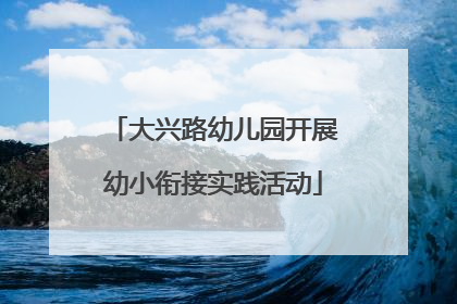 大兴路幼儿园开展幼小衔接实践活动