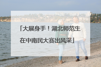 大展身手！湖北师范生在中南民大赛出风采